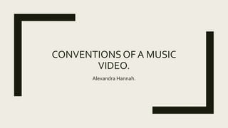 CONVENTIONSOF A MUSIC
VIDEO.
Alexandra Hannah.
 