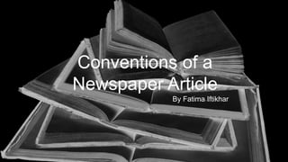 By Fatima Iftikhar
Conventions of a
Newspaper Article
 