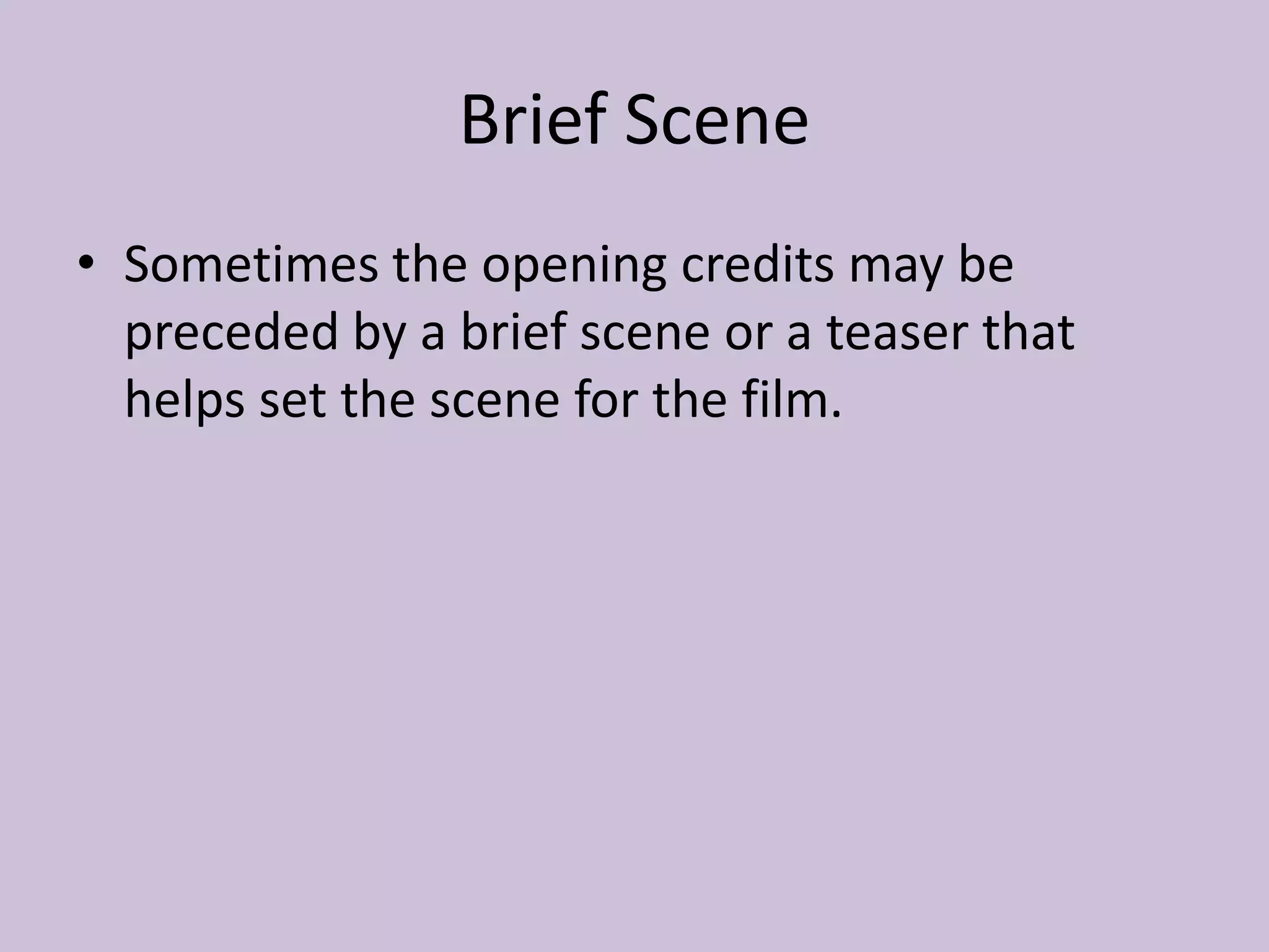 Brief Scene
• Sometimes the opening credits may be
  preceded by a brief scene or a teaser that
  helps set the scene for the film.
 