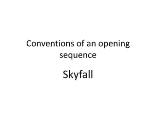 Conventions of an opening
sequence

Skyfall

 