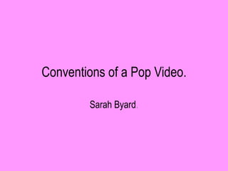 Conventions of a Pop Video.

        Sarah Byard.
 
