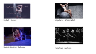 Becky G - Shower Miley Cyrus – Wrecking Ball 
Melanie Martinez - Dollhouse Lady Gaga - Applause 
 