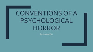 CONVENTIONS OF A
PSYCHOLOGICAL
HORROR
By Louise Pitt
 