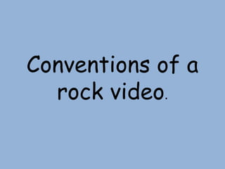 Conventions of a
  rock video.
 
