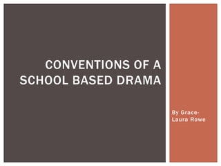 CONVENTIONS OF A
SCHOOL BASED DRAMA

                      By Grace-
                      Laura Rowe
 