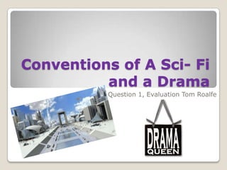 Conventions of A Sci- Fi
          and a Drama
           Question 1, Evaluation Tom Roalfe
 