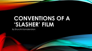 CONVENTIONS OF A
‘SLASHER’ FILM
By Shuruthi Kamalendran
 
