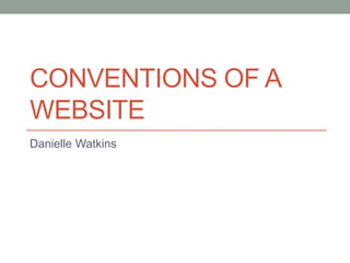 CONVENTIONS OF A
WEBSITE
Danielle Watkins
 