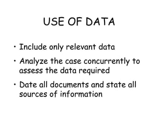 USE OF DATA
• Include only relevant data
• Analyze the case concurrently to
assess the data required
• Date all documents ...