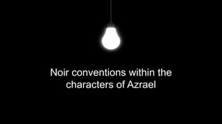 Noir conventions within the
characters of Azrael
 