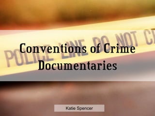 Conventions of Crime Documentaries Katie Spencer 