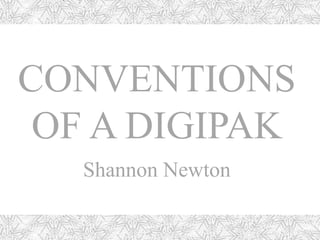 CONVENTIONS 
OF A DIGIPAK 
Shannon Newton 
 