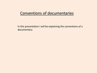 In this presentation I will be explaining the conventions of a
documentary.
 