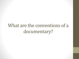 What are the conventions of a
documentary?
 