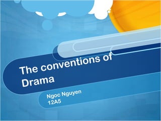 The conventions of Drama Ngoc Nguyen  12A5 