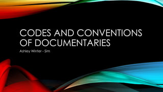 CODES AND CONVENTIONS 
OF DOCUMENTARIES 
Ashley Winter - Sim 
 