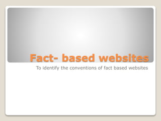 Fact- based websites
To identify the conventions of fact based websites
 