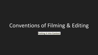 Conventions of Filming & Editing
Putting it into Context
 