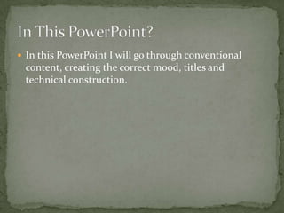  In this PowerPoint I will go through conventional

content, creating the correct mood, titles and
technical construction...