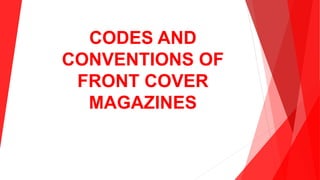 CODES AND
CONVENTIONS OF
FRONT COVER
MAGAZINES
 