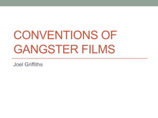CONVENTIONS OF 
GANGSTER FILMS 
Joel Griffiths 
 