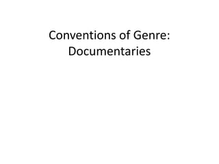 Conventions of Genre:
Documentaries

 