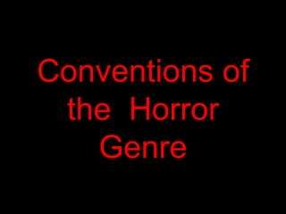Conventions of 
the Horror 
Genre 
 