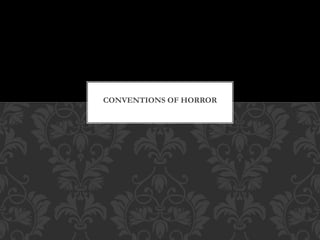 CONVENTIONS OF HORROR 
 