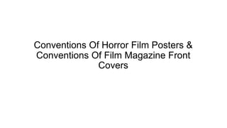 Conventions Of Horror Film Posters &
Conventions Of Film Magazine Front
Covers
 