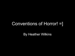 Conventions of Horror! =]
By Heather Wilkins
 
