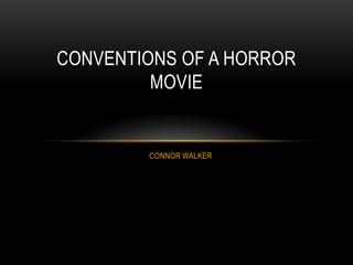 CONVENTIONS OF A HORROR
         MOVIE


        CONNOR WALKER
 