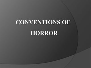 CONVENTIONS OF 
HORROR 
 