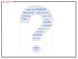 Key points
says ‘this August’.
Key points This has been
following used in this
The way to
excite
the audience,
as they have
so many
questions
that they want
answers
for.
 