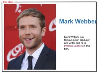 The stars
Mark Webber is a
famous actor, producer
and writer and he is
Preston Sanders in this
film.
Mark Webber
 