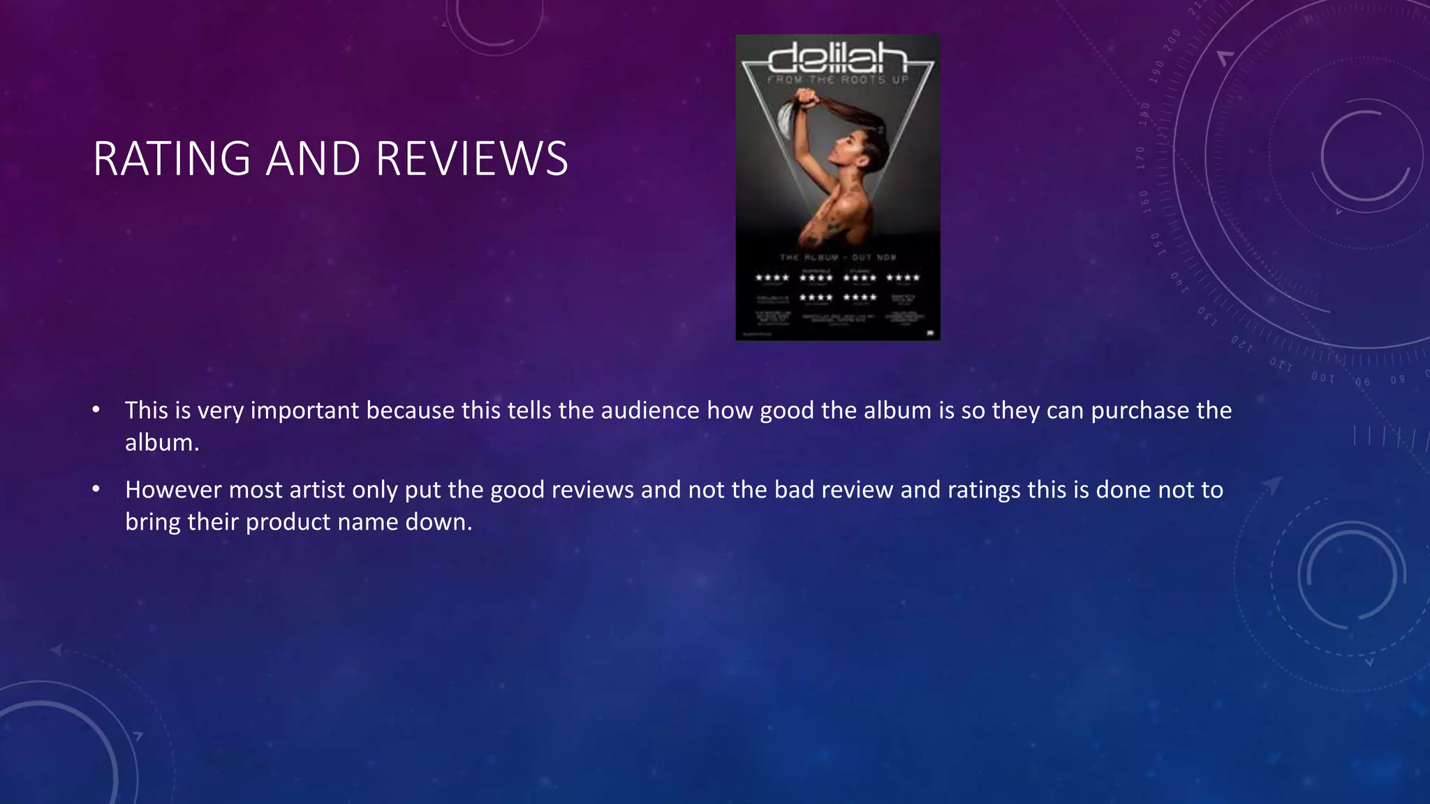RATING AND REVIEWS
• This is very important because this tells the audience how good the album is so they can purchase the
album.
• However most artist only put the good reviews and not the bad review and ratings this is done not to
bring their product name down.
 