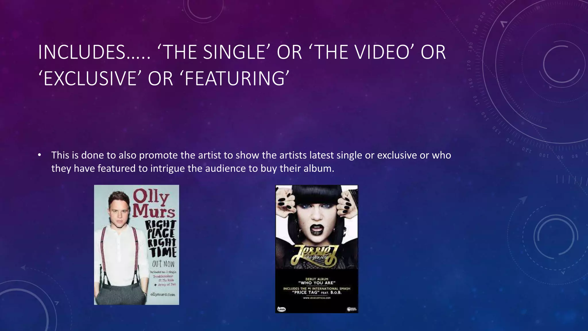 INCLUDES….. ‘THE SINGLE’ OR ‘THE VIDEO’ OR
‘EXCLUSIVE’ OR ‘FEATURING’
• This is done to also promote the artist to show the artists latest single or exclusive or who
they have featured to intrigue the audience to buy their album.
 