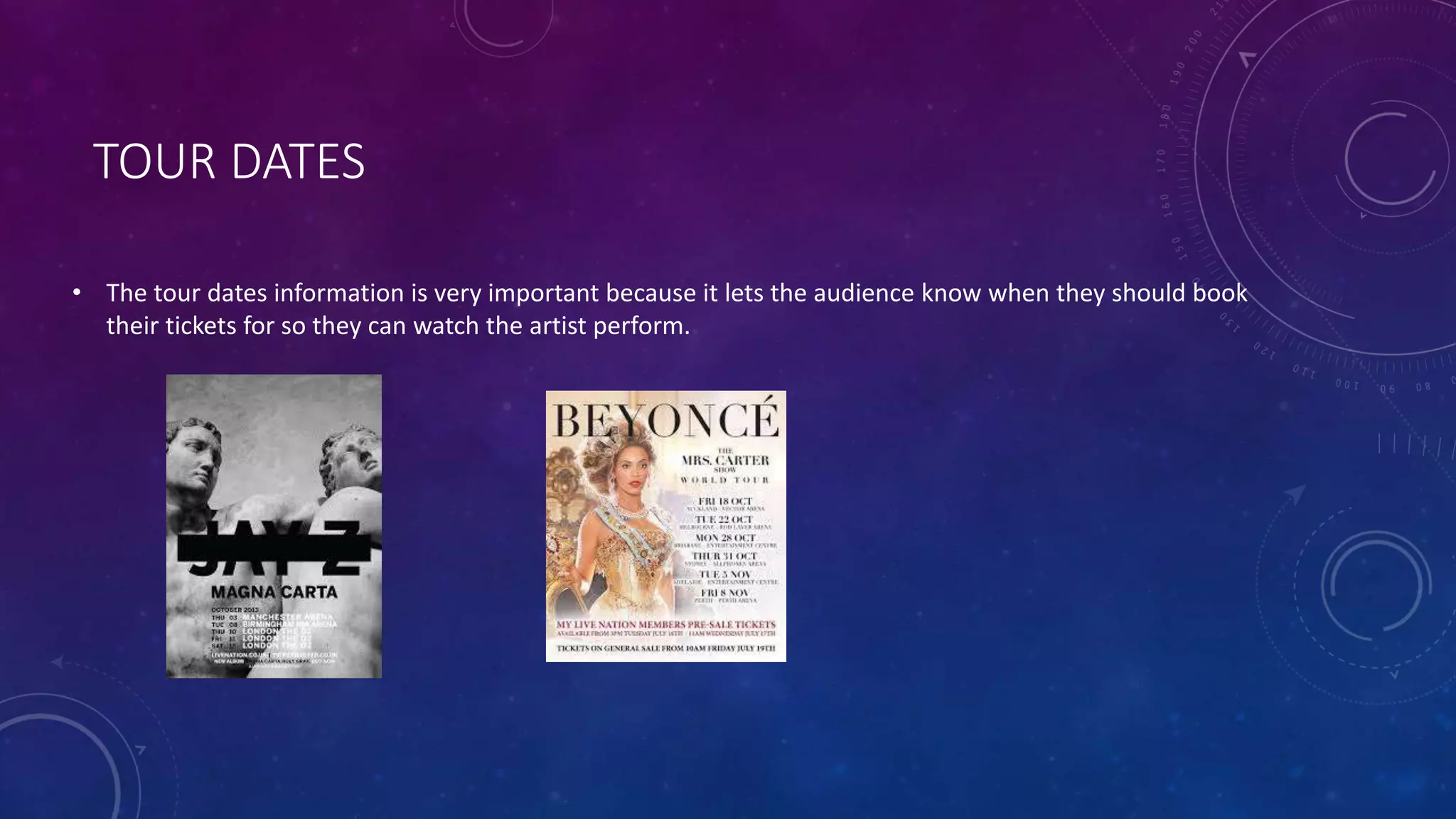 TOUR DATES
• The tour dates information is very important because it lets the audience know when they should book
their tickets for so they can watch the artist perform.
 