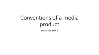 Conventions of a media
product
Evaluation task 1
 
