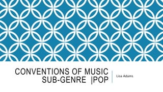 CONVENTIONS OF MUSIC
SUB-GENRE |POP
Lisa Adams
 