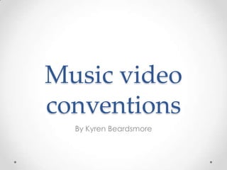 Music video
conventions
  By Kyren Beardsmore
 