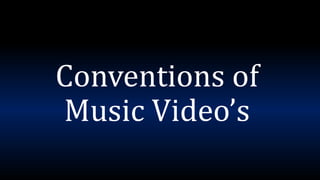 Conventions of
Music Video’s
 