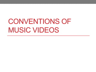 CONVENTIONS OF
MUSIC VIDEOS
 