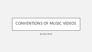CONVENTIONS OF MUSIC VIDEOS
By Katie White
 