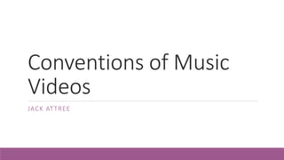 Conventions of Music
Videos
JACK ATTREE
 