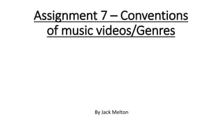 Assignment 7 – Conventions
of music videos/Genres
By Jack Melton
 