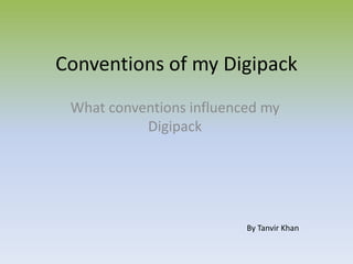 Conventions of my Digipack
 What conventions influenced my
           Digipack




                          By Tanvir Khan
 