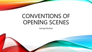 CONVENTIONS OF
OPENING SCENES
Georgia Burfoot
 