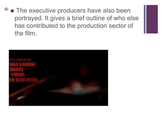 +  The executive producers have also been
portrayed. It gives a brief outline of who else
has contributed to the production sector of
the film.

 