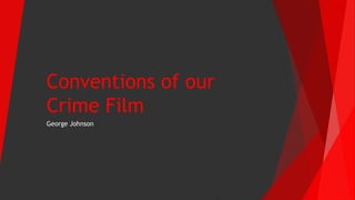 Conventions of our
Crime Film
George Johnson
 