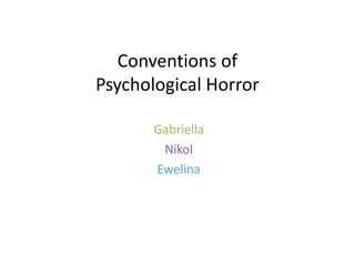 Conventions of
Psychological Horror
Gabriella
Nikol
Ewelina
 